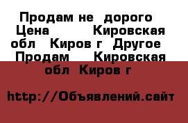 Продам не  дорого › Цена ­ 300 - Кировская обл., Киров г. Другое » Продам   . Кировская обл.,Киров г.